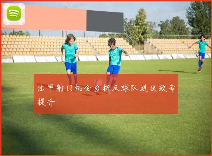 法甲射门机会分析及球队进攻效率提升