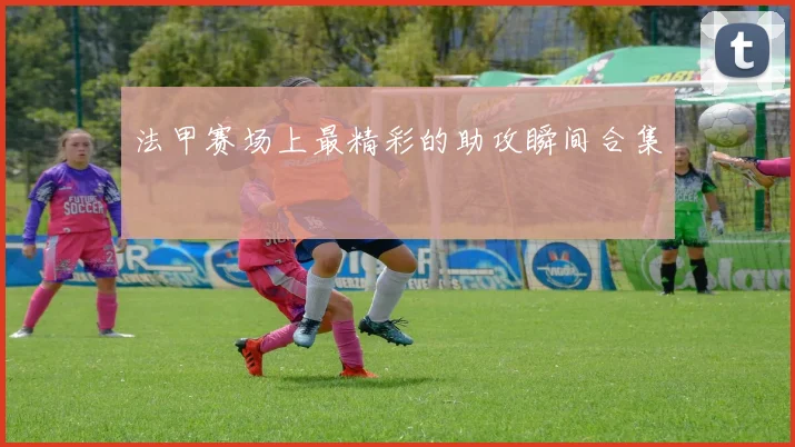 法甲赛场上最精彩的助攻瞬间合集