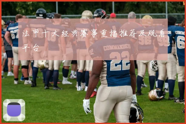 法甲十大经典赛事重播推荐及观看平台