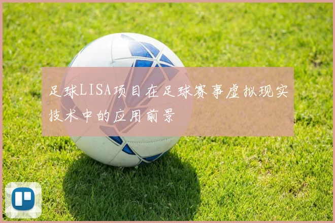 足球LISA项目在足球赛事虚拟现实技术中的应用前景