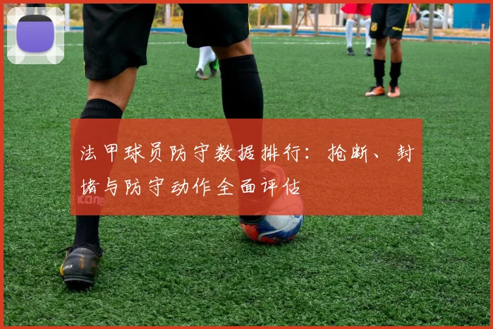 法甲球员防守数据排行：抢断、封堵与防守动作全面评估