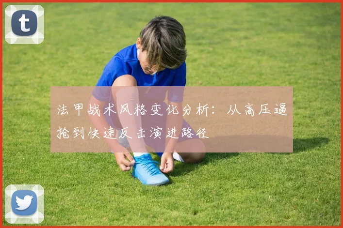 法甲战术风格变化分析:从高压逼抢到快速反击演进路径